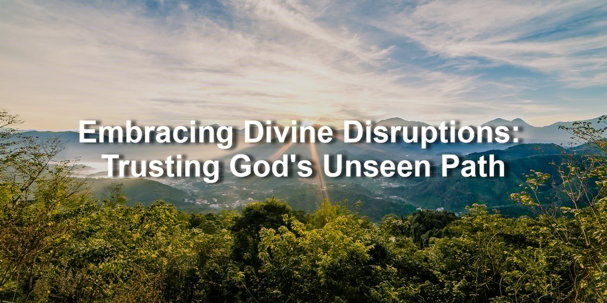 Embracing Divine Disruptions: Trusting God's Unseen Path