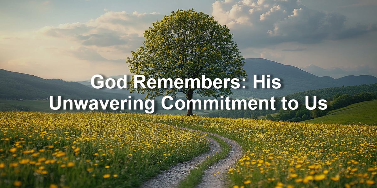 God Remembers: His Unwavering Commitment to Us