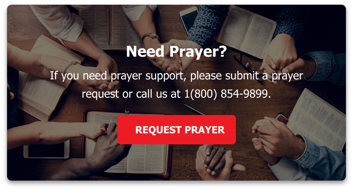 Need Prayer? If you need prayer support, please submit a request or call us at (800) 854-9899.