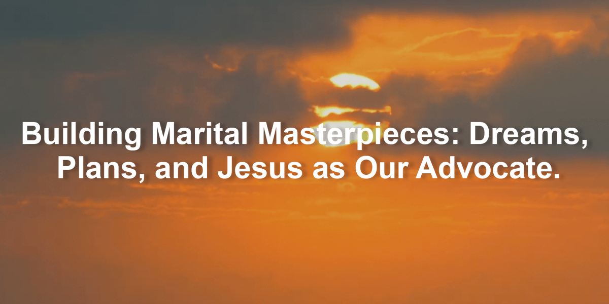 Building Marital Masterpieces: Dreams, Plans, and Jesus as Our Advocate.