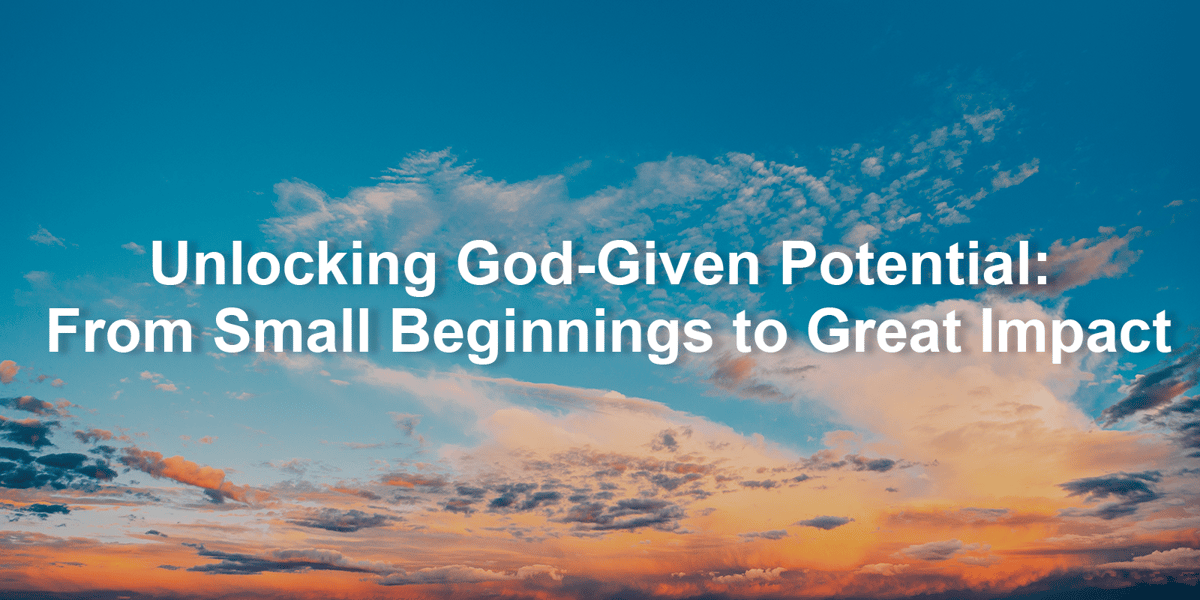 Unlocking God-Given Potential: From Small Beginnings to Great Impact